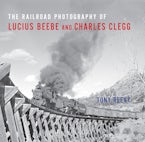 The Railroad Photography of Lucius Beebe and Charles Clegg