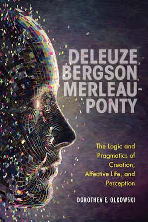 Deleuze, Bergson, Merleau-Ponty; The Logic and Pragmatics of Creation, Affective Life, and Perception Couverture du livre